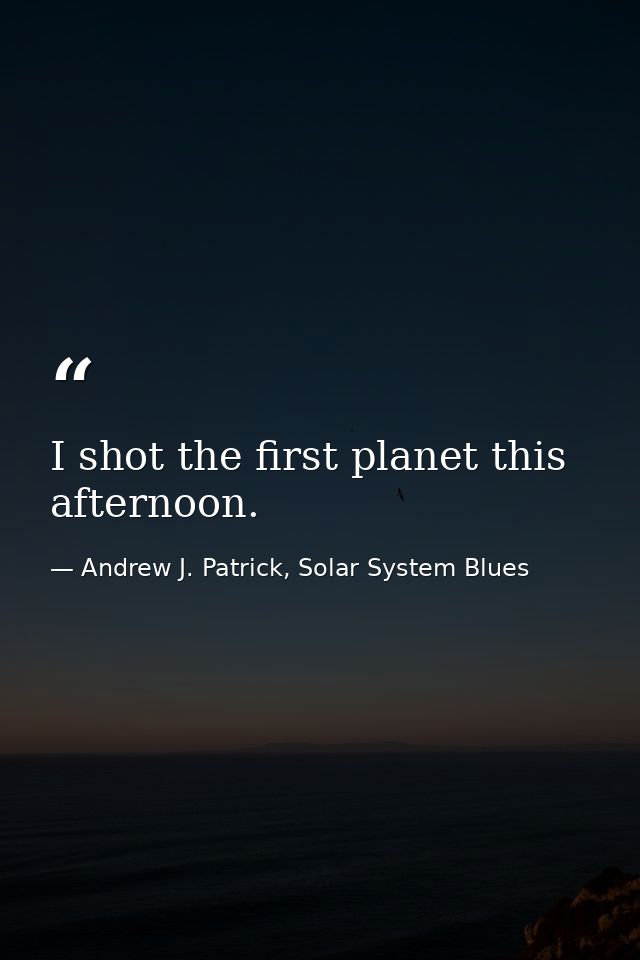 I shot the first planet this afternoon. — Andrew J. Patrick, Solar System Blues