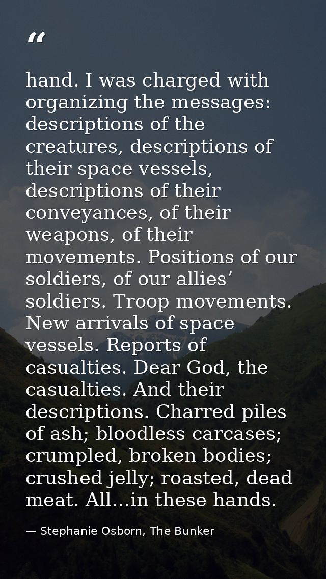hand. I was charged with organizing the messages: descriptions of the creatures, descriptions of their space vessels, de — Stephanie Osborn, The Bunker