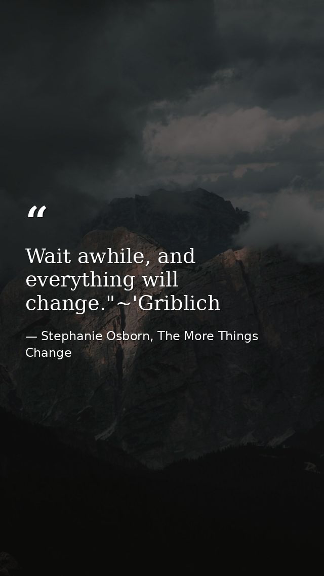 Wait awhile, and everything will change."~'Griblich — Stephanie Osborn, The More Things Change