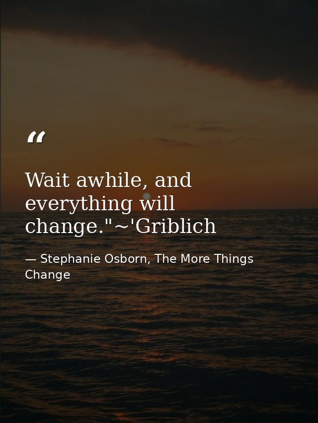 Wait awhile, and everything will change."~'Griblich — Stephanie Osborn, The More Things Change