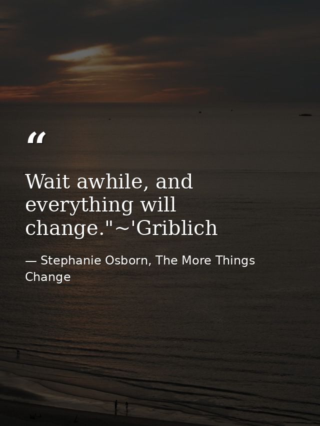 Wait awhile, and everything will change."~'Griblich — Stephanie Osborn, The More Things Change