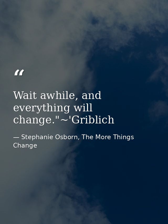 Wait awhile, and everything will change."~'Griblich — Stephanie Osborn, The More Things Change