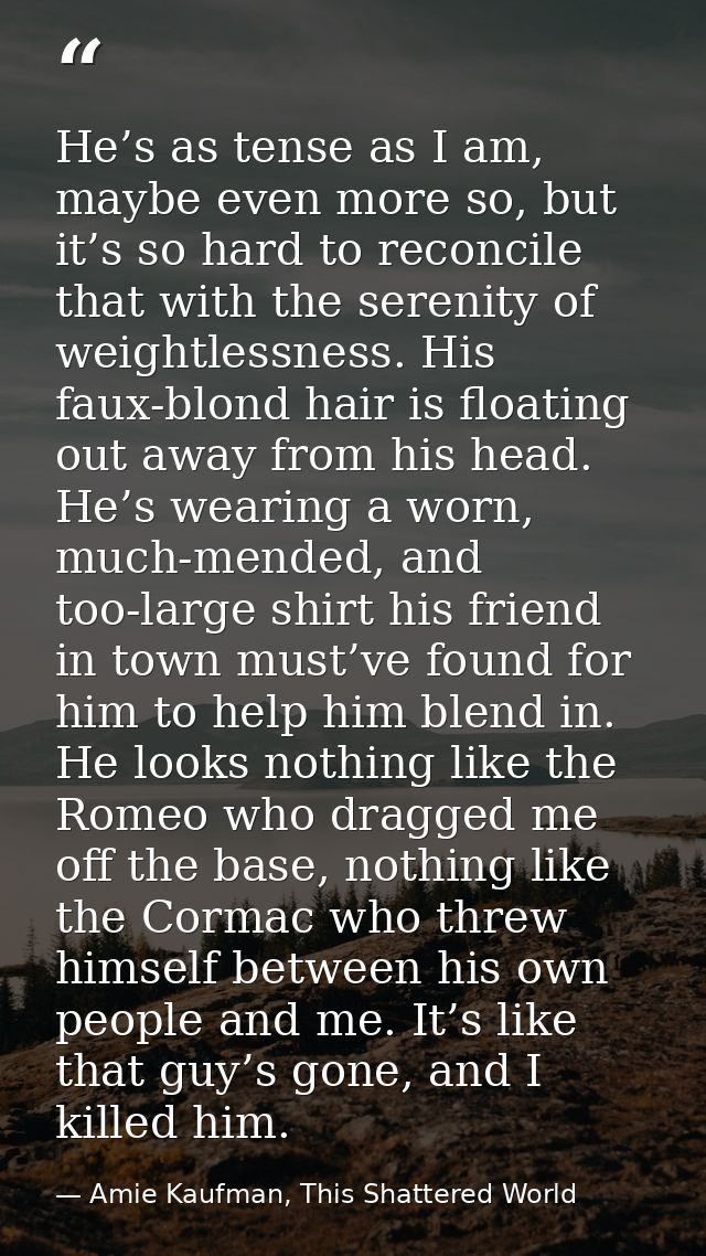 He’s as tense as I am, maybe even more so, but it’s so hard to reconcile that with the serenity of weightlessness. His f — Amie Kaufman, This Shattered World