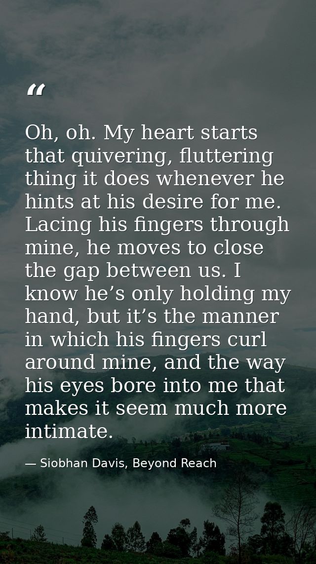 Oh, oh. My heart starts that quivering, fluttering thing it does whenever he hints at his desire for me. Lacing his fing — Siobhan Davis, Beyond Reach