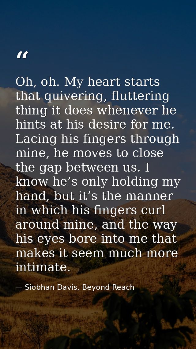 Oh, oh. My heart starts that quivering, fluttering thing it does whenever he hints at his desire for me. Lacing his fing — Siobhan Davis, Beyond Reach
