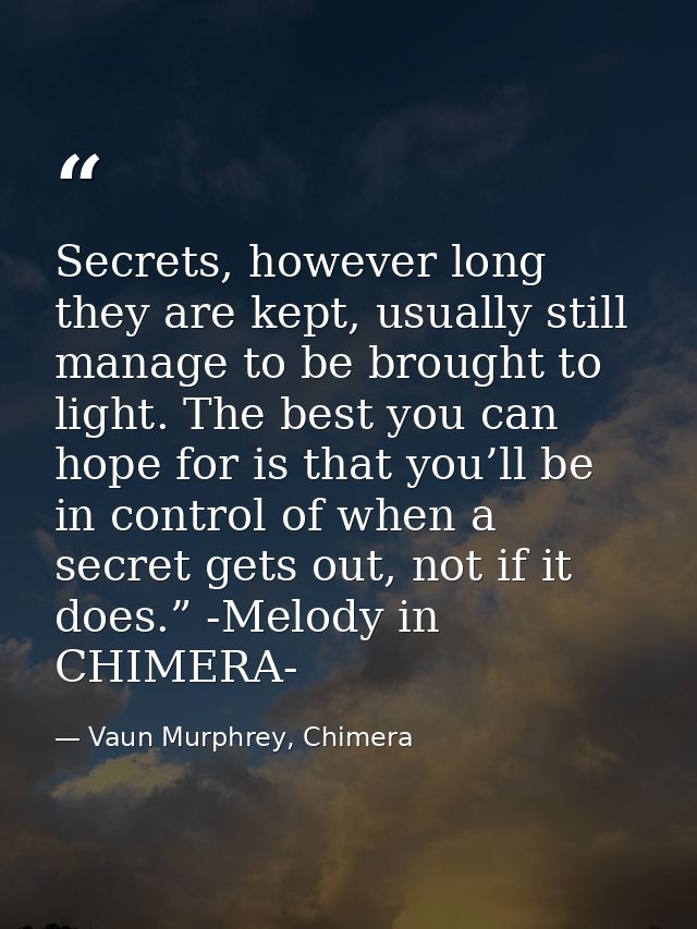 Secrets, however long they are kept, usually still manage to be brought to light. The best you can hope for is that you’ — Vaun Murphrey, Chimera