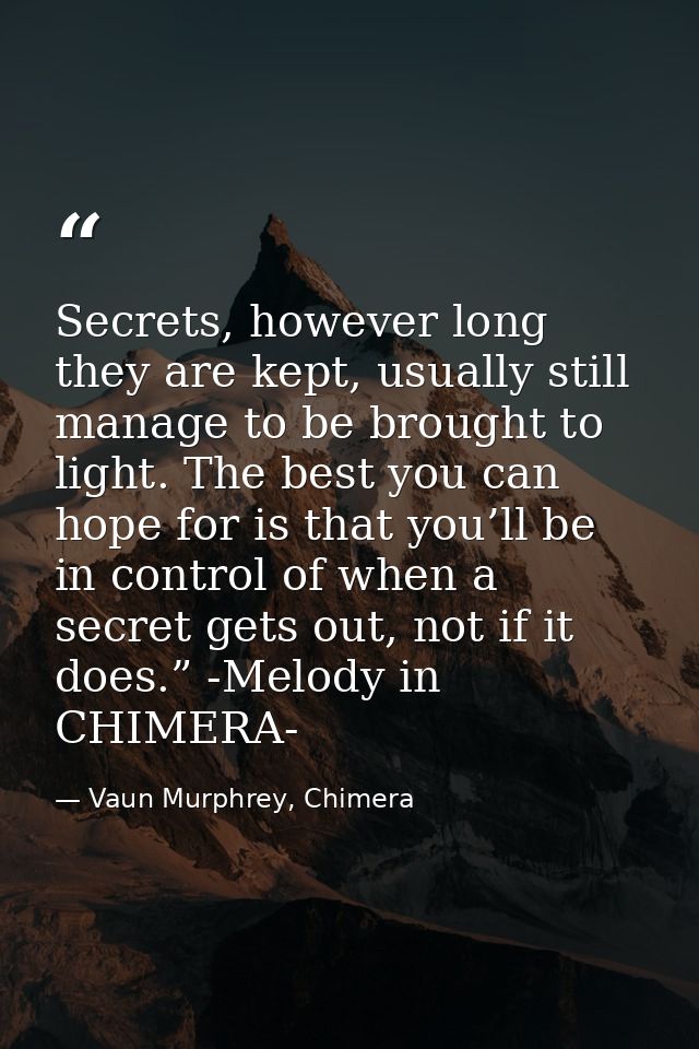 Secrets, however long they are kept, usually still manage to be brought to light. The best you can hope for is that you’ — Vaun Murphrey, Chimera
