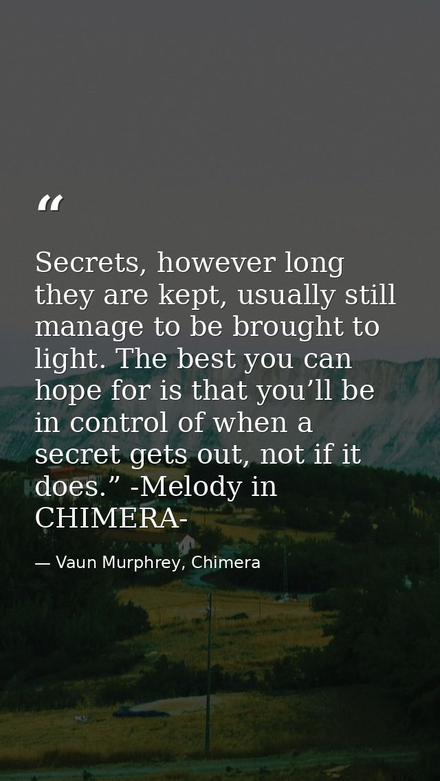 Secrets, however long they are kept, usually still manage to be brought to light. The best you can hope for is that you’ — Vaun Murphrey, Chimera