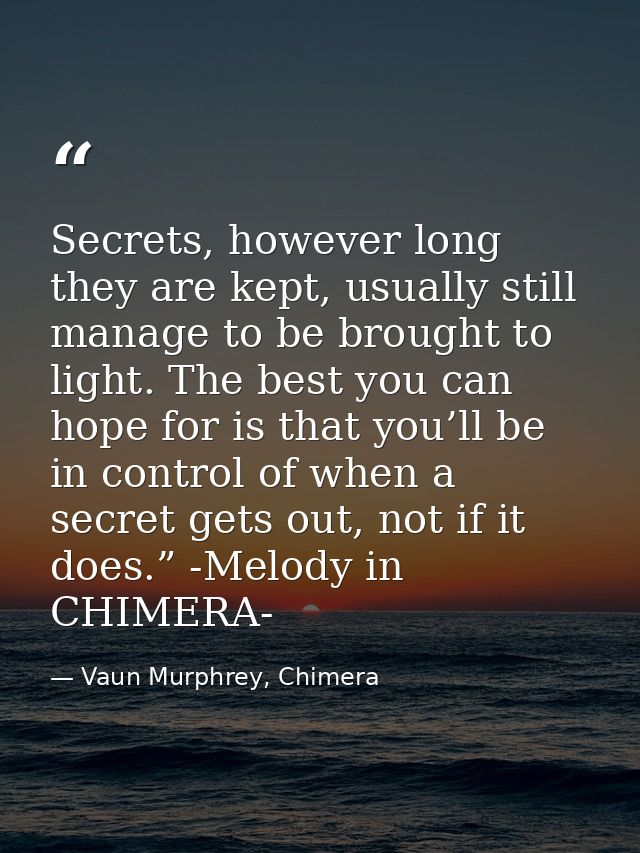 Secrets, however long they are kept, usually still manage to be brought to light. The best you can hope for is that you’ — Vaun Murphrey, Chimera