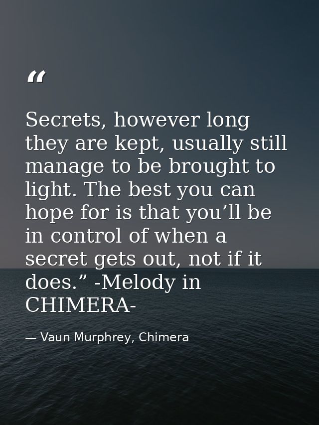 Secrets, however long they are kept, usually still manage to be brought to light. The best you can hope for is that you’ — Vaun Murphrey, Chimera