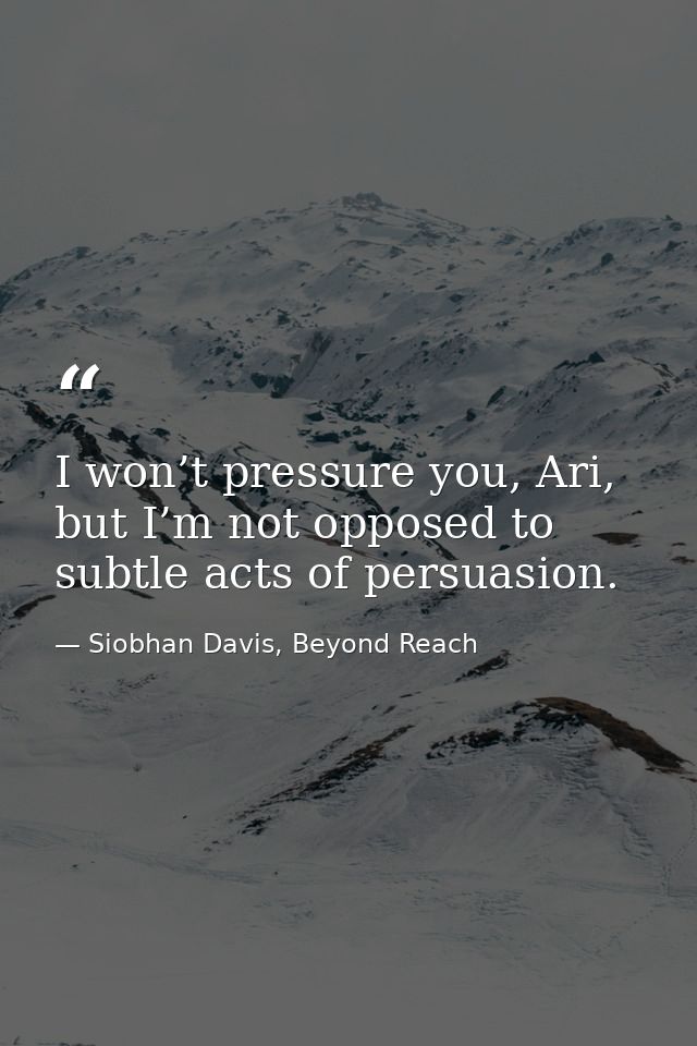 I won’t pressure you, Ari, but I’m not opposed to subtle acts of persuasion. — Siobhan Davis, Beyond Reach