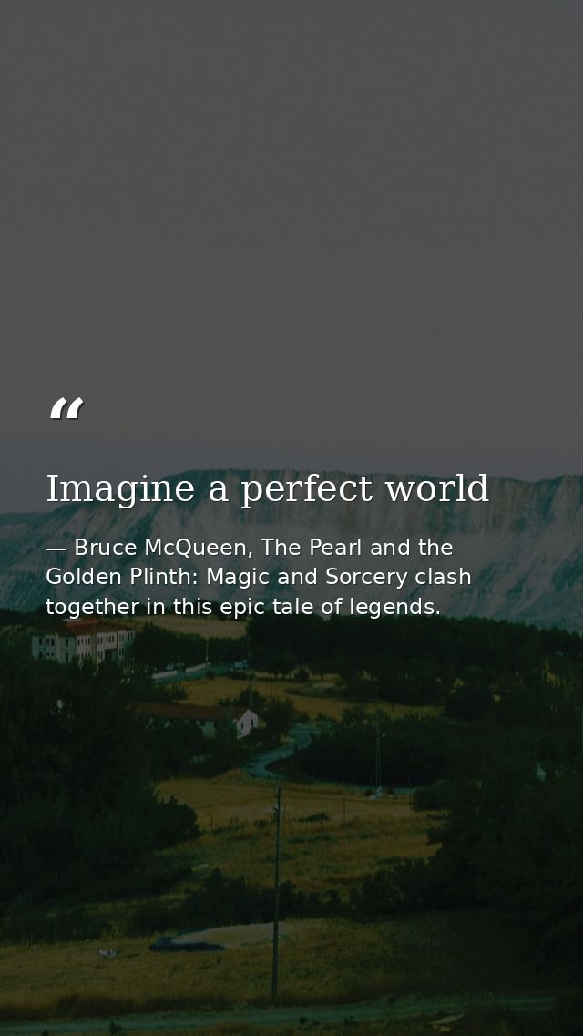Imagine a perfect world — Bruce McQueen, The Pearl and the Golden Plinth: Magic and Sorcery clash together in this epic tale of legends.