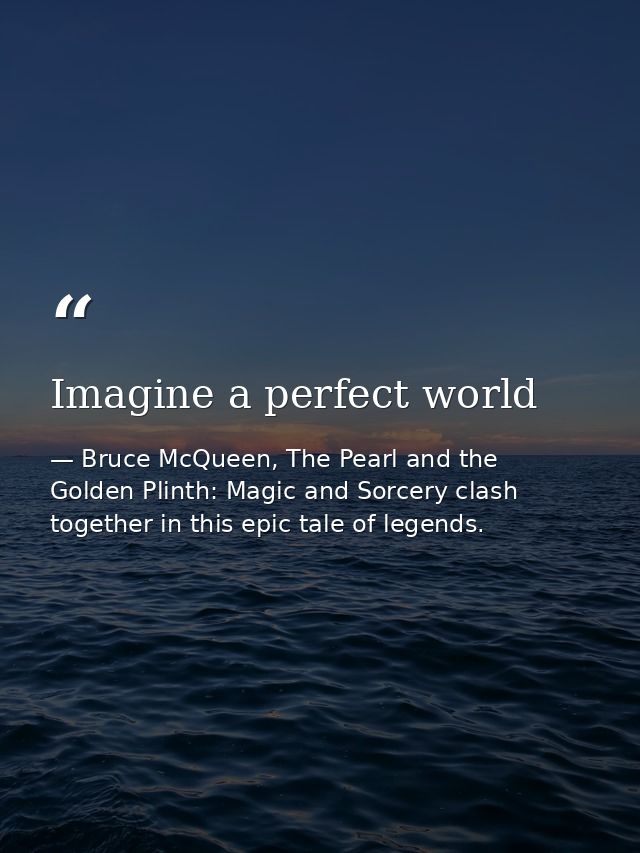 Imagine a perfect world — Bruce McQueen, The Pearl and the Golden Plinth: Magic and Sorcery clash together in this epic tale of legends.