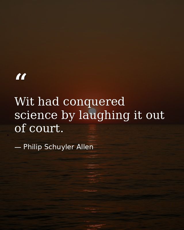 Wit had conquered science by laughing it out of court. — Philip Schuyler Allen
