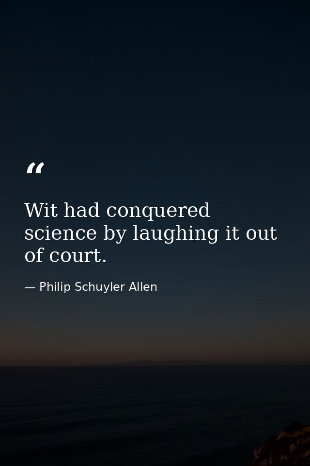 Wit had conquered science by laughing it out of court. — Philip Schuyler Allen