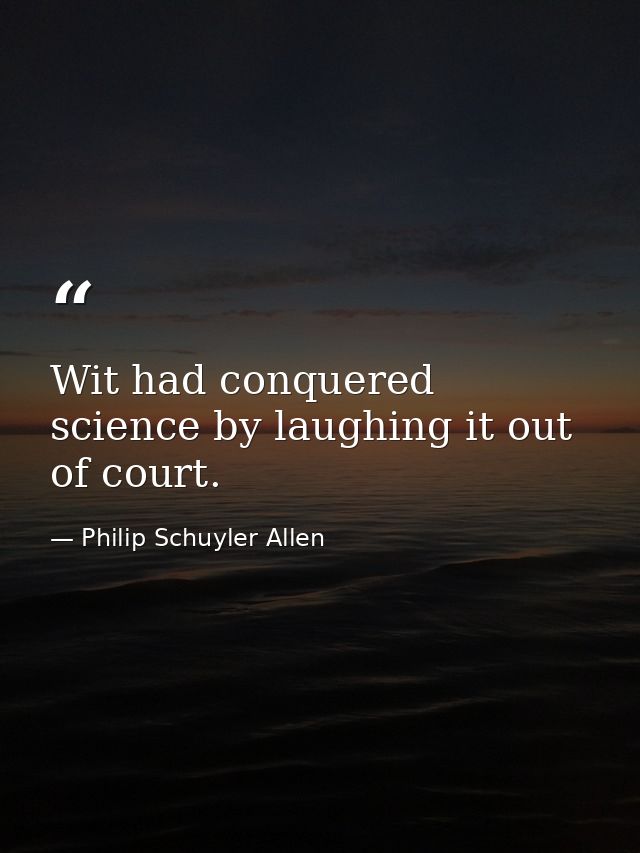 Wit had conquered science by laughing it out of court. — Philip Schuyler Allen