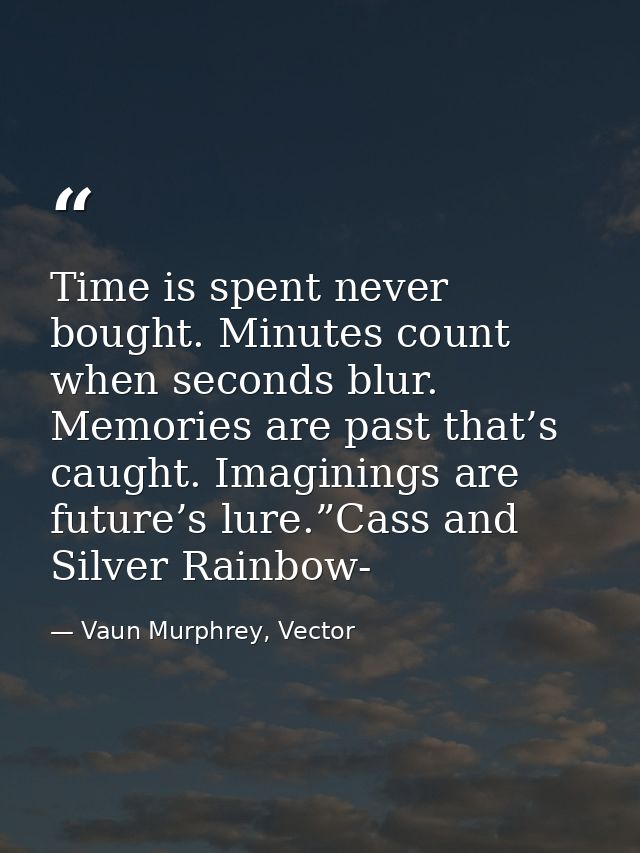 Time is spent never bought. Minutes count when seconds blur. Memories are past that’s caught. Imaginings are future’s lu — Vaun Murphrey, Vector