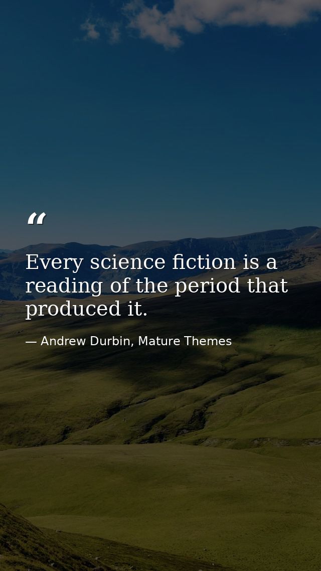 Every science fiction is a reading of the period that produced it. — Andrew Durbin, Mature Themes