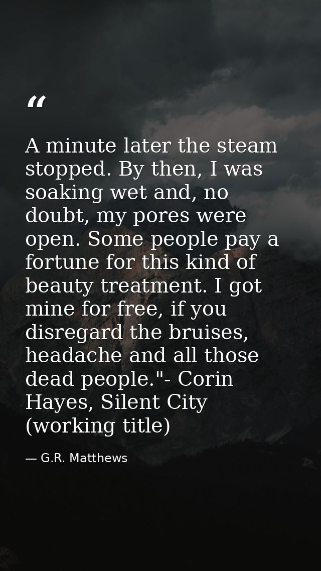A minute later the steam stopped. By then, I was soaking wet and, no doubt, my pores were open. Some people pay a fortun — G.R. Matthews