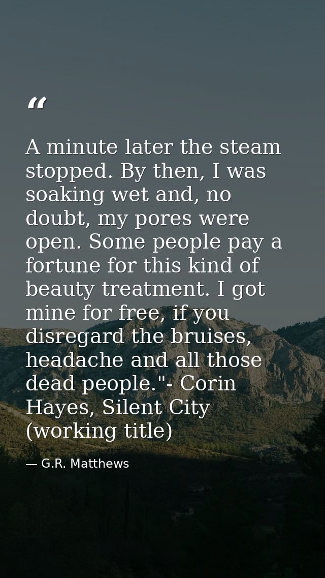 A minute later the steam stopped. By then, I was soaking wet and, no doubt, my pores were open. Some people pay a fortun — G.R. Matthews