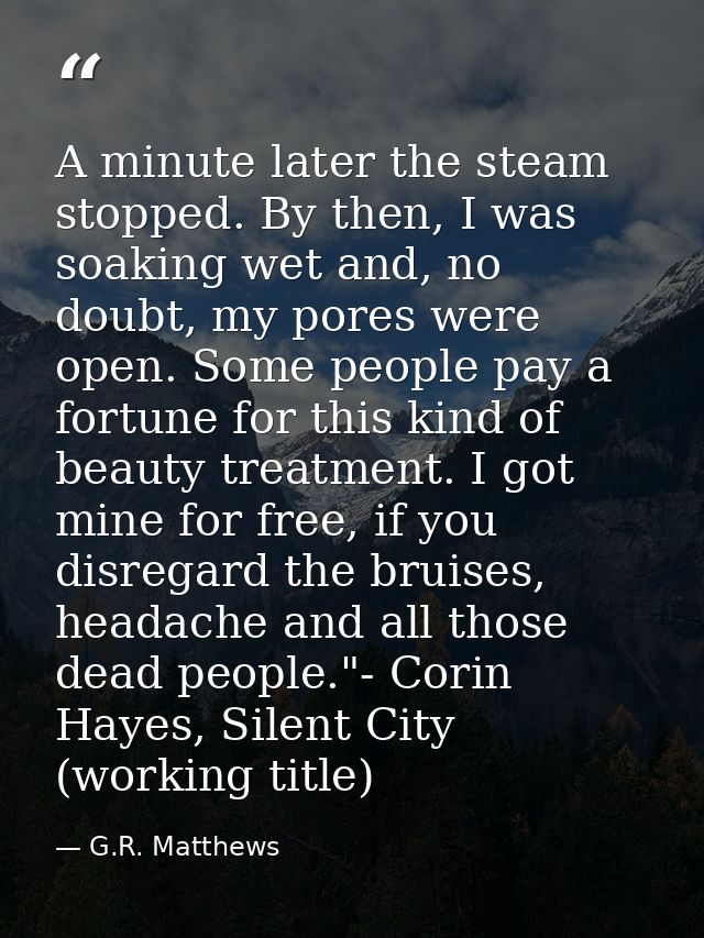A minute later the steam stopped. By then, I was soaking wet and, no doubt, my pores were open. Some people pay a fortun — G.R. Matthews