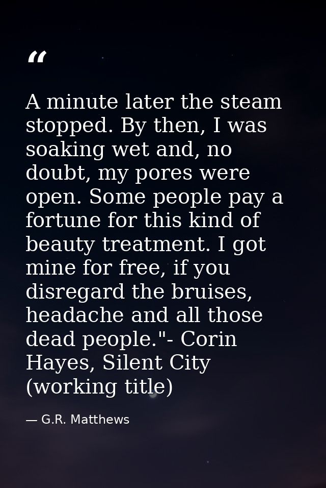 A minute later the steam stopped. By then, I was soaking wet and, no doubt, my pores were open. Some people pay a fortun — G.R. Matthews
