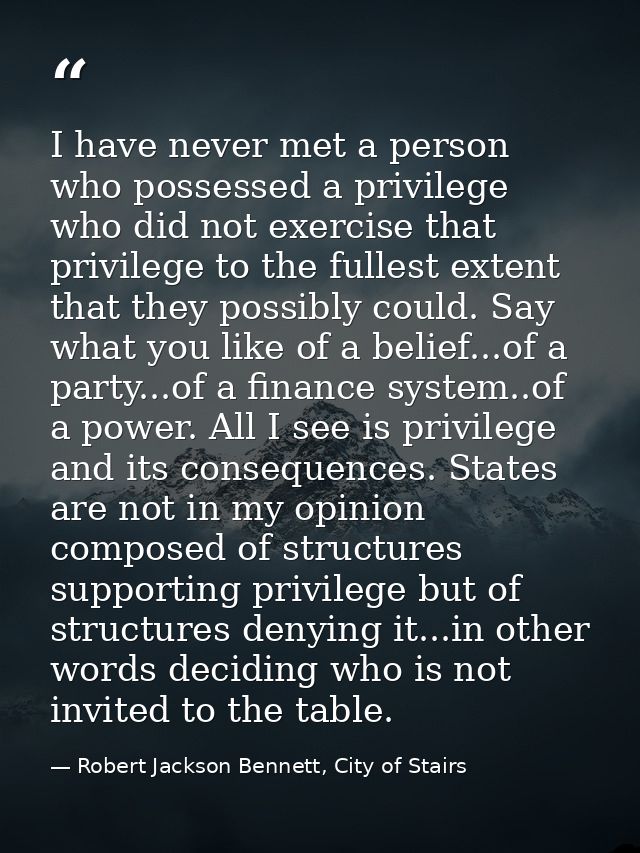 I have never met a person who possessed a privilege who did not exercise that privilege to the fullest extent that they  — Robert Jackson Bennett, City of Stairs