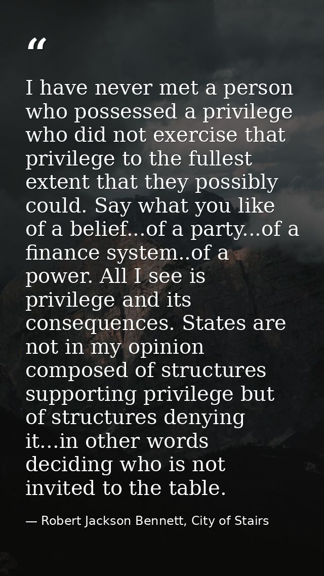 I have never met a person who possessed a privilege who did not exercise that privilege to the fullest extent that they  — Robert Jackson Bennett, City of Stairs