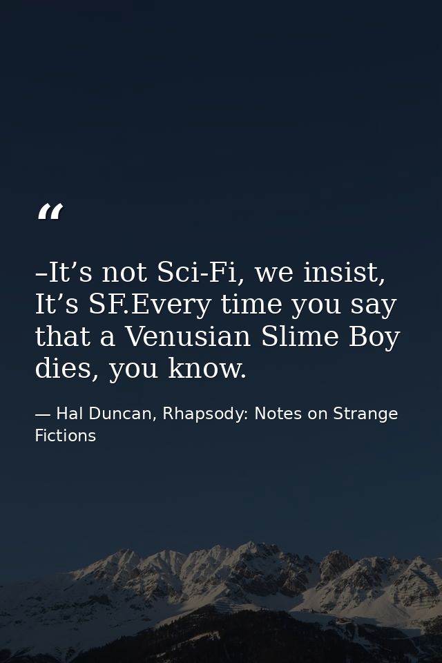–It’s not Sci-Fi, we insist, It’s SF.Every time you say that a Venusian Slime Boy dies, you know. — Hal Duncan, Rhapsody: Notes on Strange Fictions