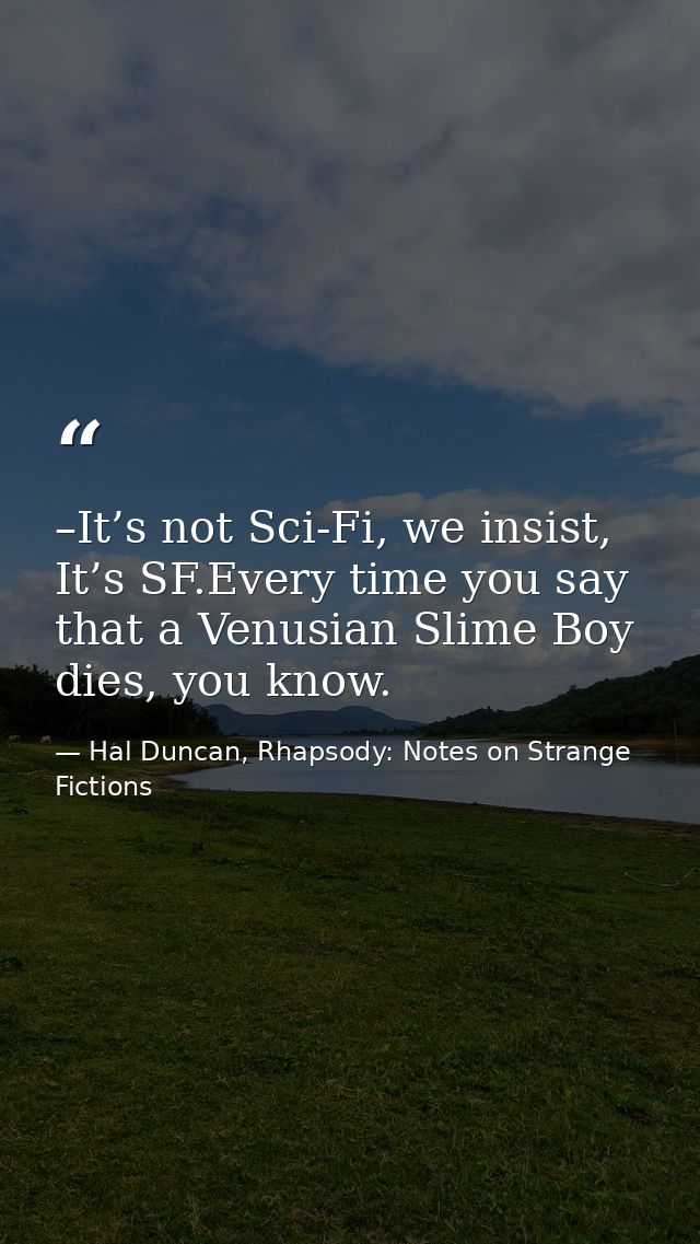 –It’s not Sci-Fi, we insist, It’s SF.Every time you say that a Venusian Slime Boy dies, you know. — Hal Duncan, Rhapsody: Notes on Strange Fictions