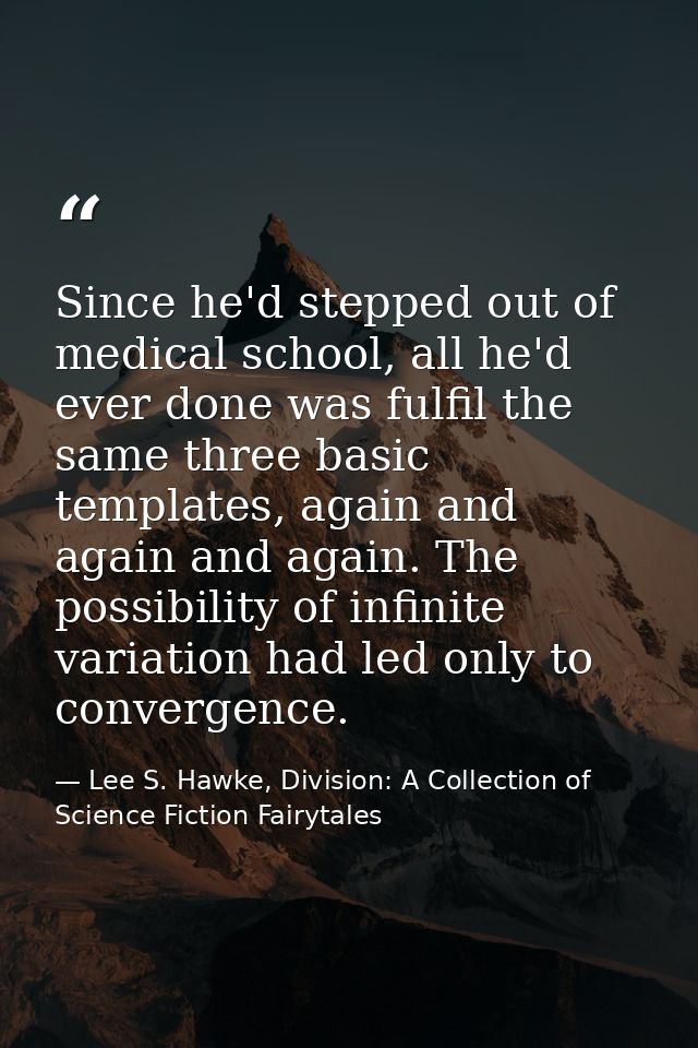 Since he'd stepped out of medical school, all he'd ever done was fulfil the same three basic templates, again and again  — Lee S. Hawke, Division: A Collection of Science Fiction Fairytales