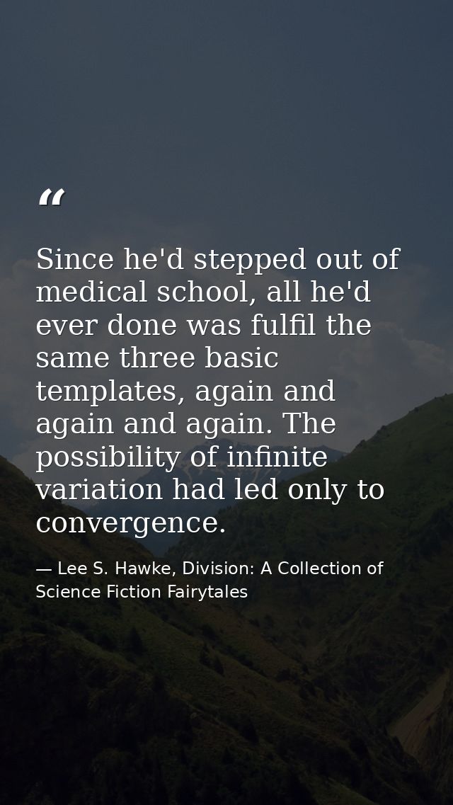 Since he'd stepped out of medical school, all he'd ever done was fulfil the same three basic templates, again and again  — Lee S. Hawke, Division: A Collection of Science Fiction Fairytales