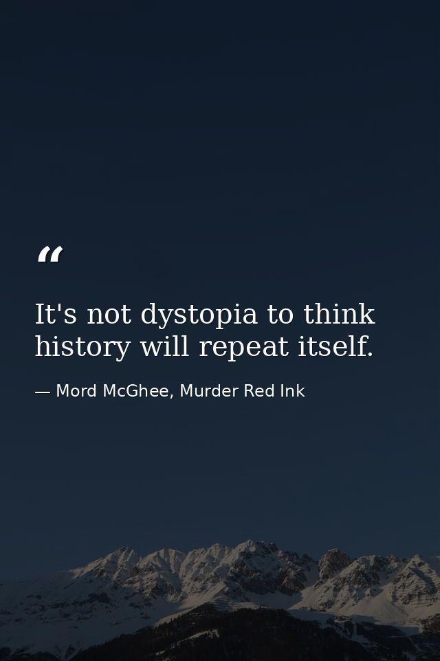 It's not dystopia to think history will repeat itself. — Mord McGhee, Murder Red Ink