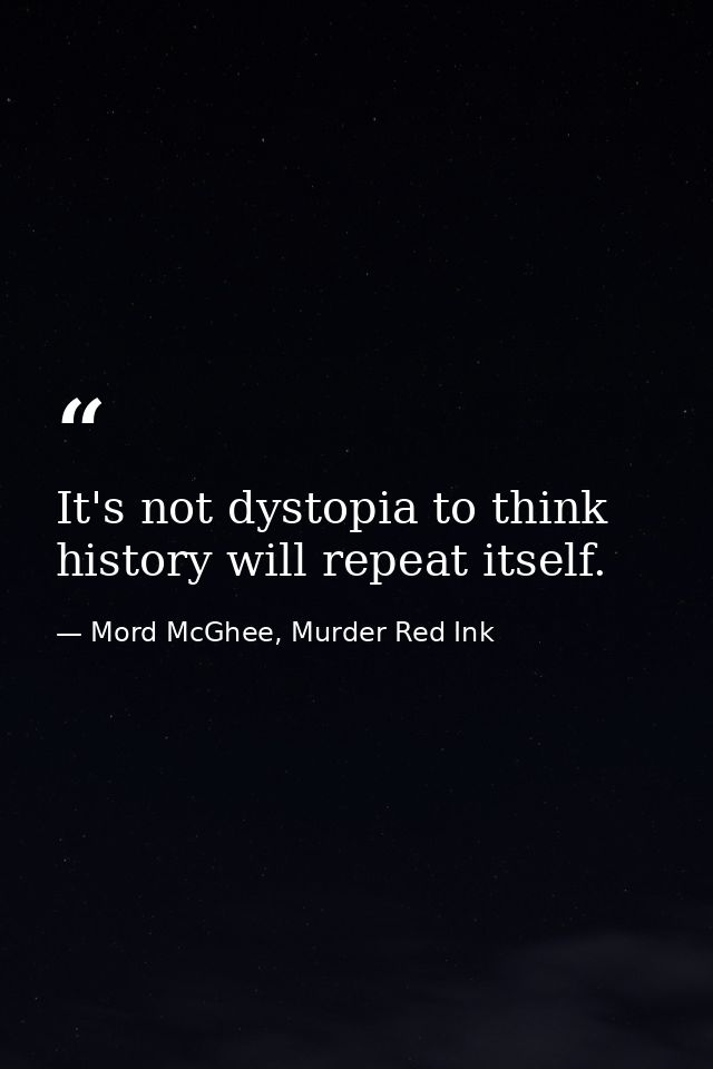 It's not dystopia to think history will repeat itself. — Mord McGhee, Murder Red Ink