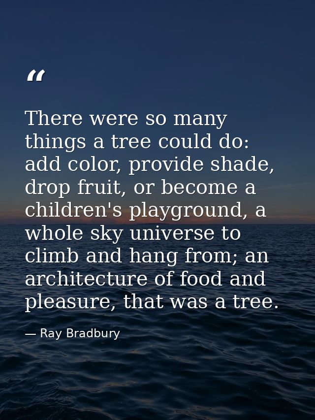 There were so many things a tree could do: add color, provide shade, drop fruit, or become a children's playground, a wh — Ray Bradbury