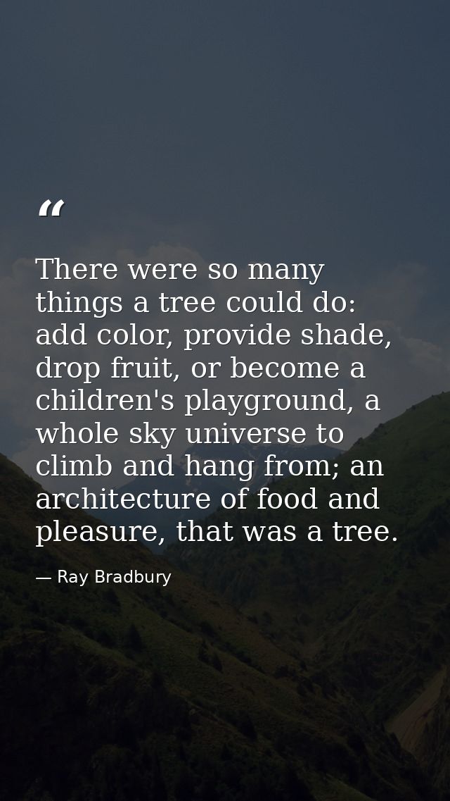 There were so many things a tree could do: add color, provide shade, drop fruit, or become a children's playground, a wh — Ray Bradbury