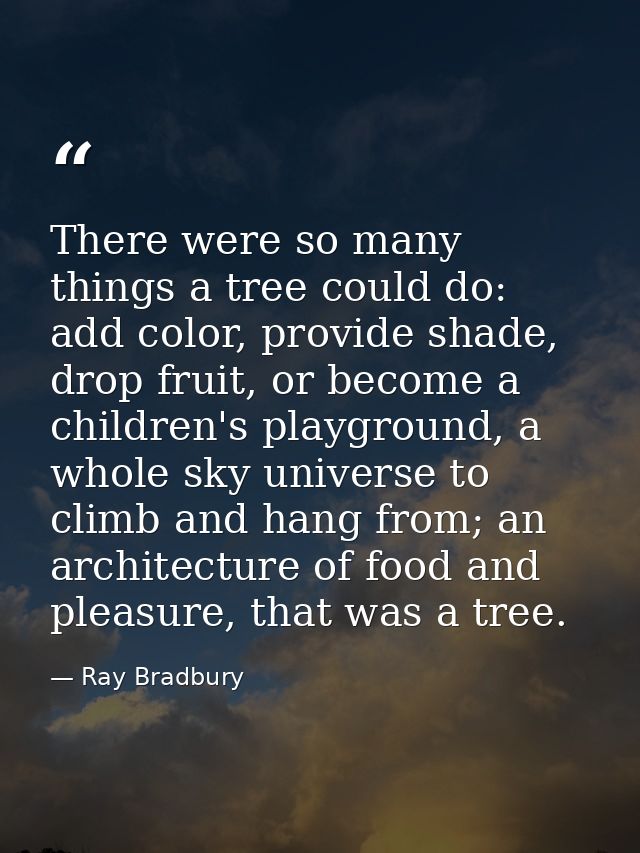 There were so many things a tree could do: add color, provide shade, drop fruit, or become a children's playground, a wh — Ray Bradbury