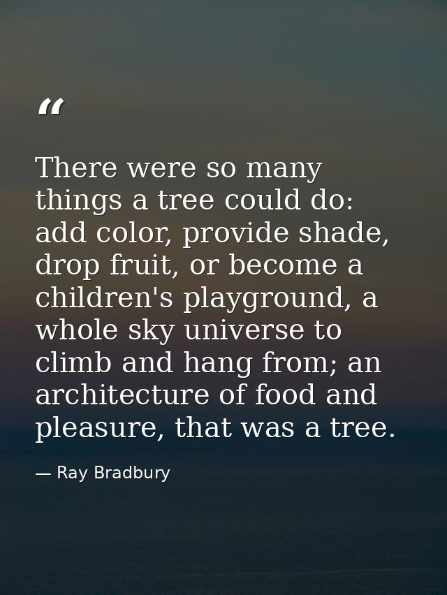 There were so many things a tree could do: add color, provide shade, drop fruit, or become a children's playground, a wh — Ray Bradbury
