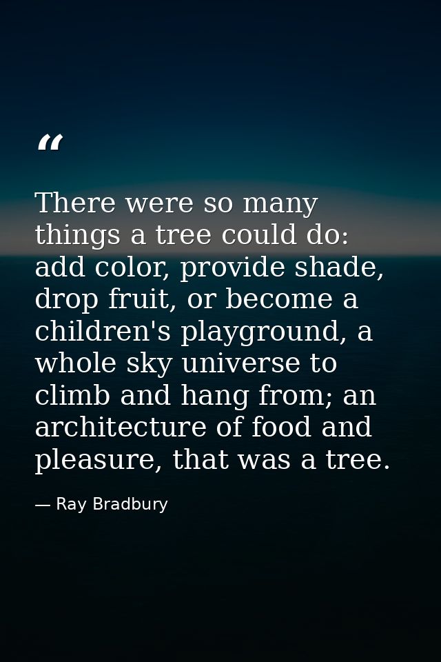 There were so many things a tree could do: add color, provide shade, drop fruit, or become a children's playground, a wh — Ray Bradbury