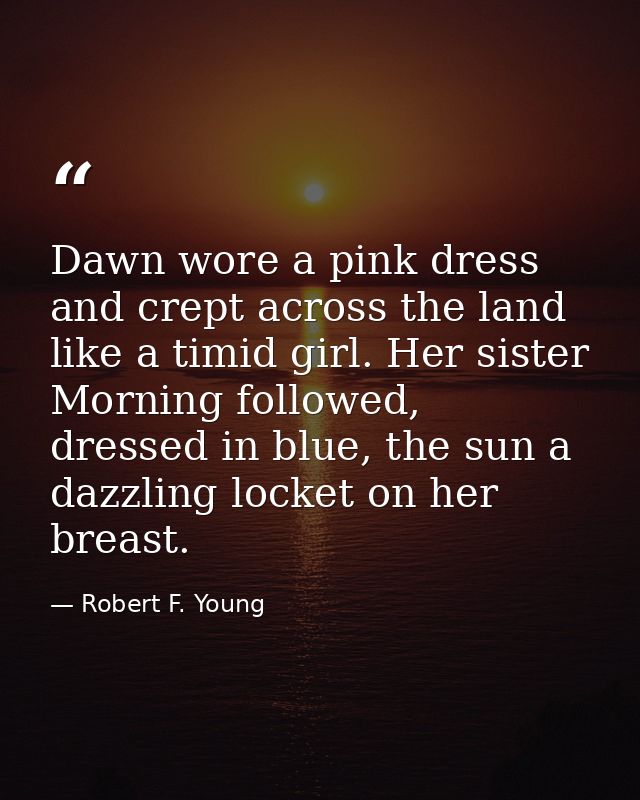 Dawn wore a pink dress and crept across the land like a timid girl. Her sister Morning followed, dressed in blue, the su — Robert F. Young
