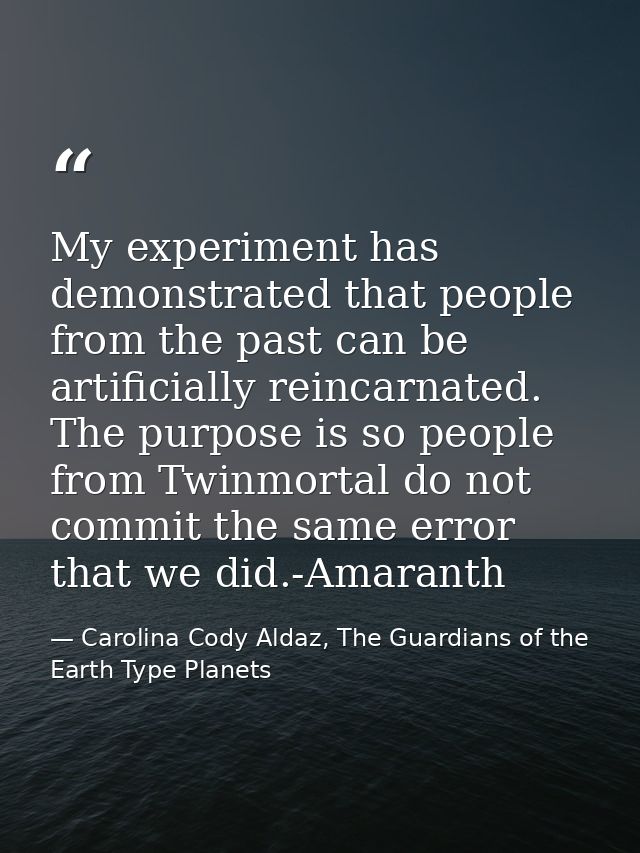 My experiment has demonstrated that people from the past can be artificially reincarnated. The purpose is so people from — Carolina Cody Aldaz, The Guardians of the Earth Type Planets