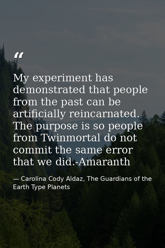 My experiment has demonstrated that people from the past can be artificially reincarnated. The purpose is so people from — Carolina Cody Aldaz, The Guardians of the Earth Type Planets