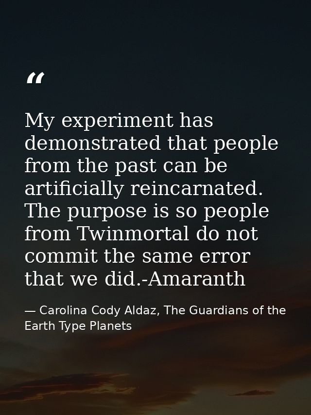 My experiment has demonstrated that people from the past can be artificially reincarnated. The purpose is so people from — Carolina Cody Aldaz, The Guardians of the Earth Type Planets