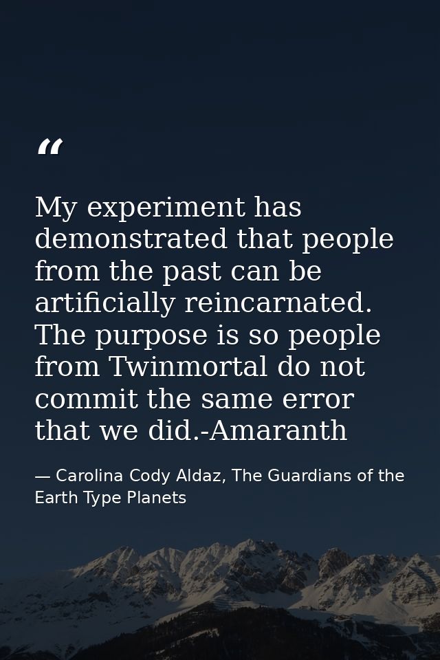 My experiment has demonstrated that people from the past can be artificially reincarnated. The purpose is so people from — Carolina Cody Aldaz, The Guardians of the Earth Type Planets
