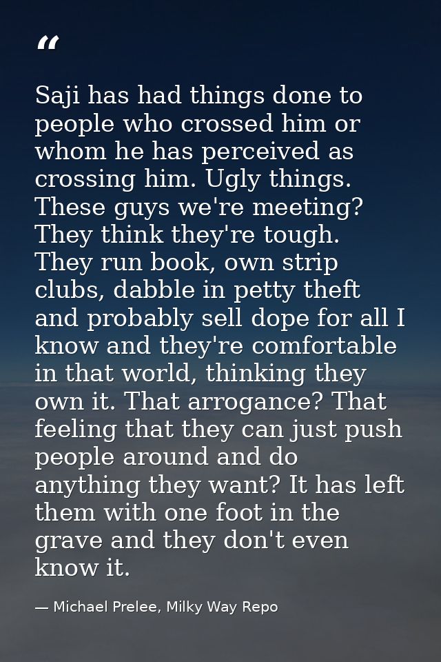 Saji has had things done to people who crossed him or whom he has perceived as crossing him. Ugly things. These guys we' — Michael Prelee, Milky Way Repo