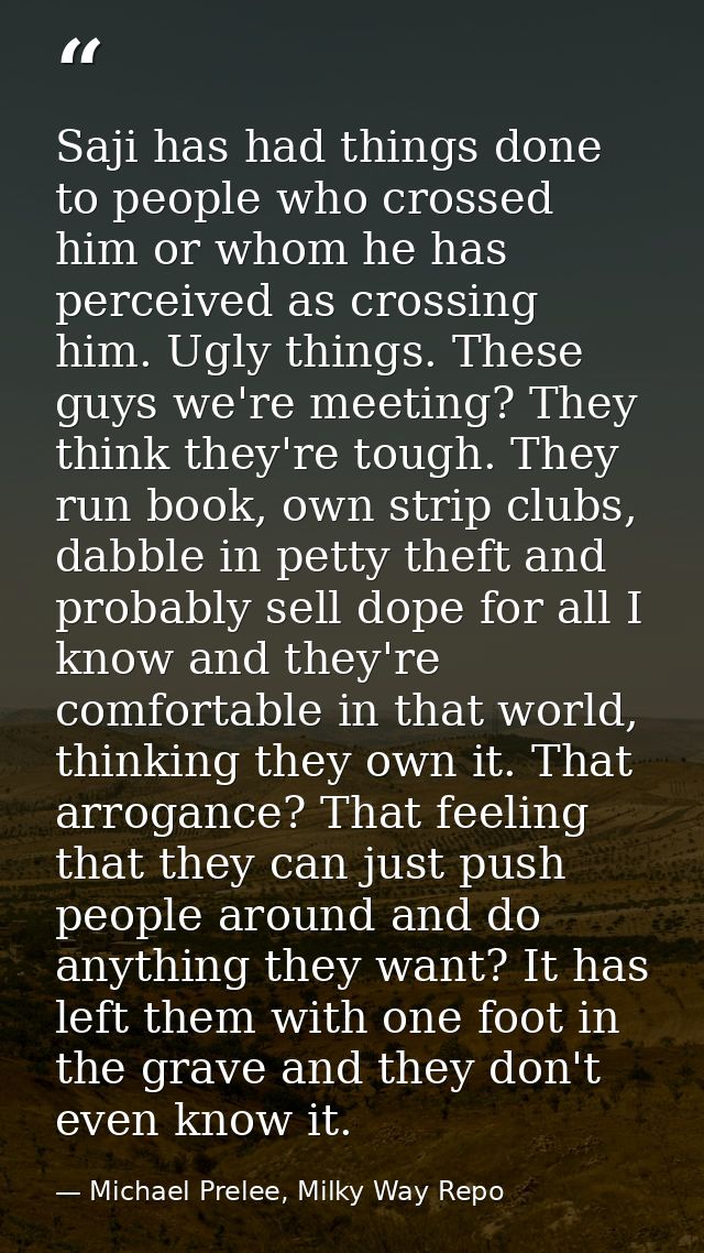 Saji has had things done to people who crossed him or whom he has perceived as crossing him. Ugly things. These guys we' — Michael Prelee, Milky Way Repo