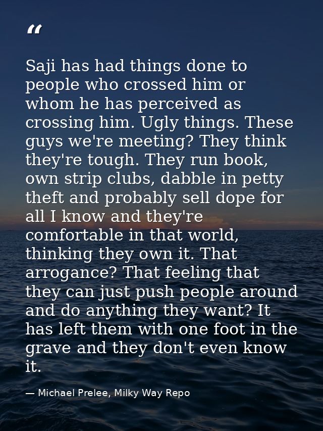 Saji has had things done to people who crossed him or whom he has perceived as crossing him. Ugly things. These guys we' — Michael Prelee, Milky Way Repo
