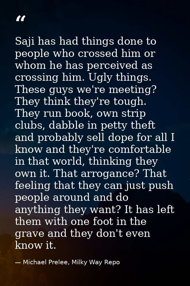 Saji has had things done to people who crossed him or whom he has perceived as crossing him. Ugly things. These guys we' — Michael Prelee, Milky Way Repo
