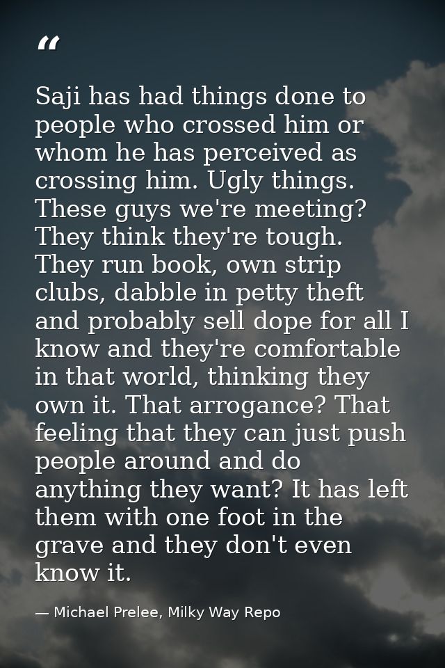 Saji has had things done to people who crossed him or whom he has perceived as crossing him. Ugly things. These guys we' — Michael Prelee, Milky Way Repo