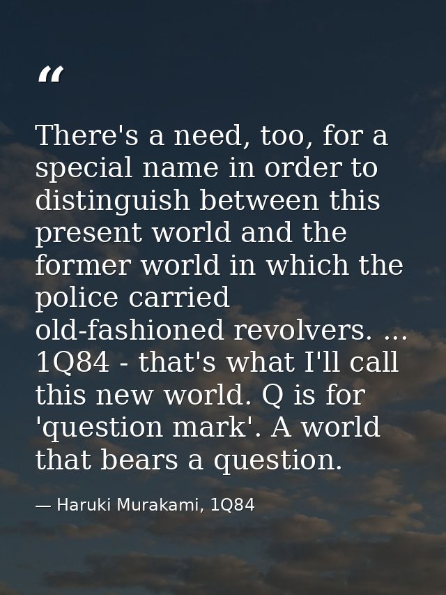 There's a need, too, for a special name in order to distinguish between this present world and the former world in which — Haruki Murakami, 1Q84